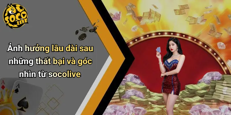 Ảnh hưởng lâu dài sau những thất bại và góc nhìn từ socolive