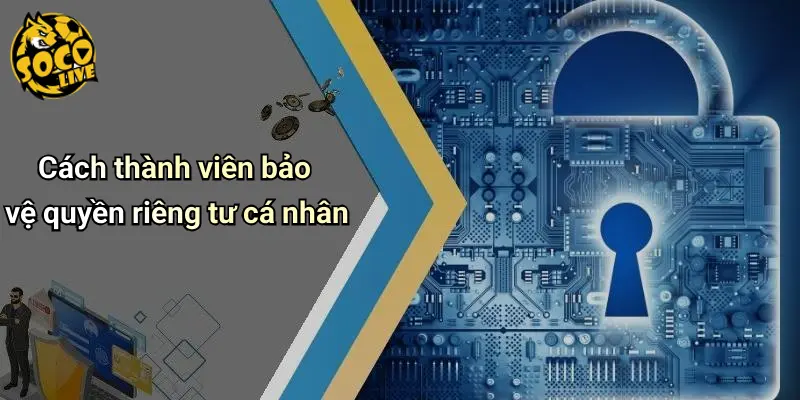 Cách thành viên bảo vệ quyền riêng tư cá nhân