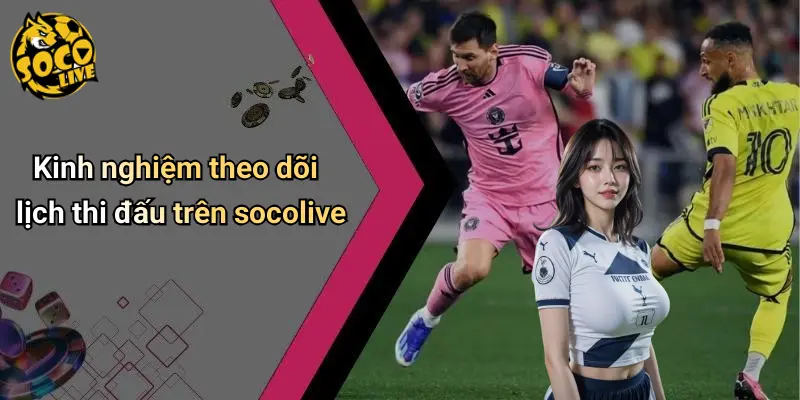Kinh nghiệm theo dõi lịch thi đấu trên socolive