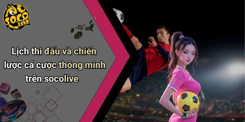 Lịch thi đấu và chiến lược cá cược thông minh trên socolive