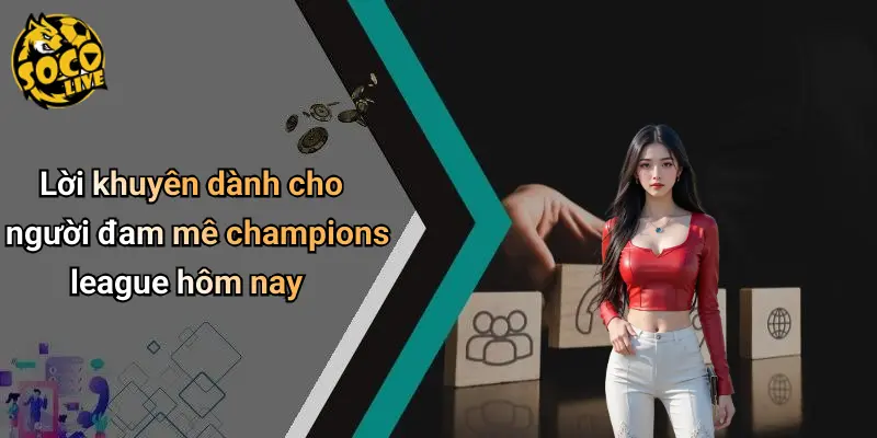 Lời khuyên dành cho người đam mê champions league hôm nay