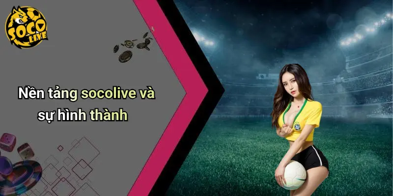 Nền tảng socolive và sự hình thành