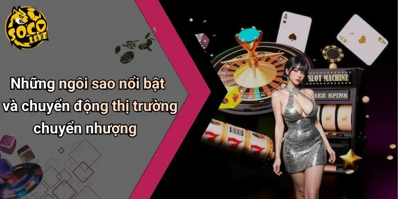 Những ngôi sao nổi bật và chuyển động thị trường chuyển nhượng