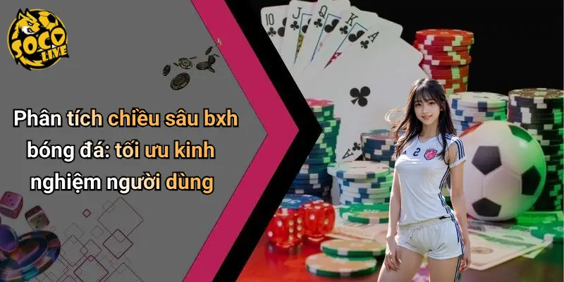 Phân tích chiều sâu bxh bóng đá: tối ưu kinh nghiệm người dùng