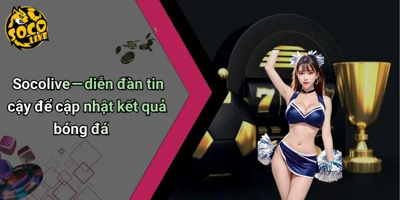 Socolive — diễn đàn tin cậy để cập nhật kết quả bóng đá