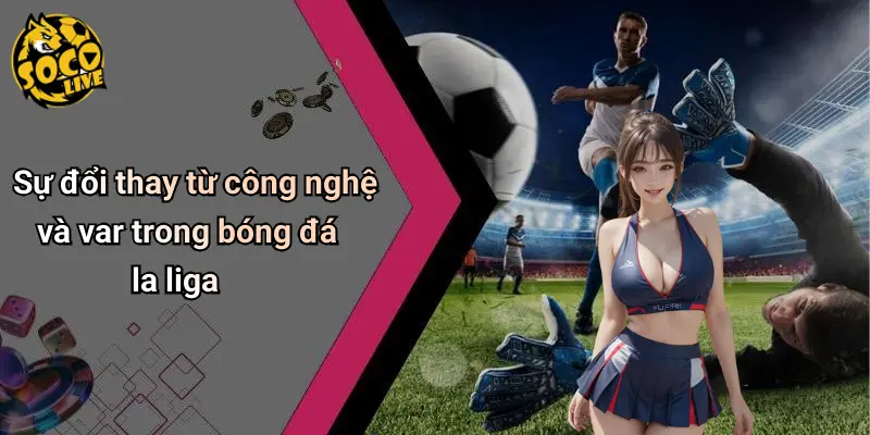 Sự đổi thay từ công nghệ và var trong bóng đá la liga