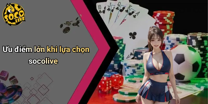 Ưu điểm lớn khi lựa chọn socolive