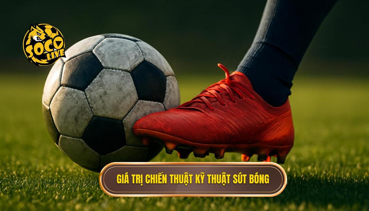Bản chất và giá trị chiến thuật của kỹ thuật sút bóng bằng má ngoài
