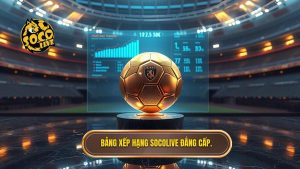 Bảng xếp hạng Socolive đẳng cấp