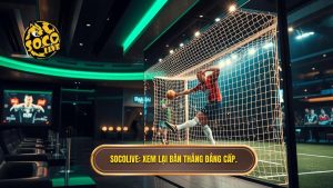 Socolive_ Xem lại bàn thắng đẳng cấp