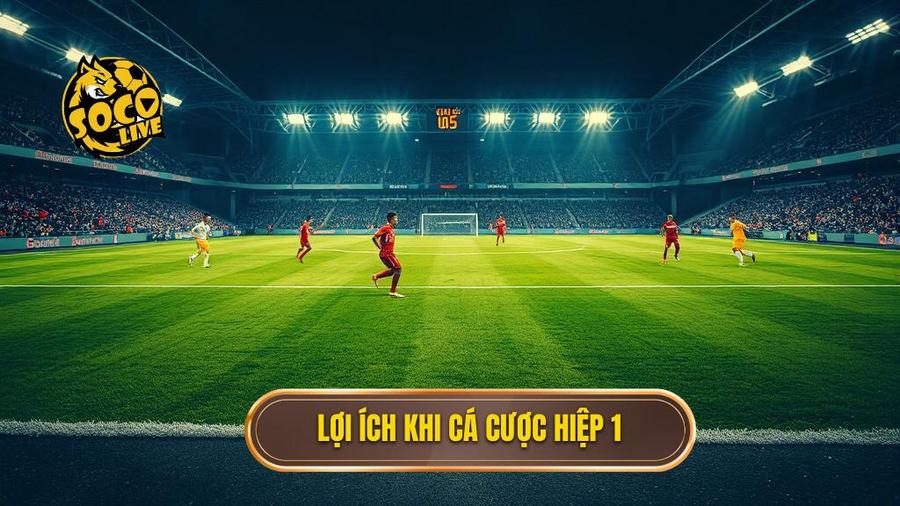 1. Lợi ích khi cá cược hiệp 1