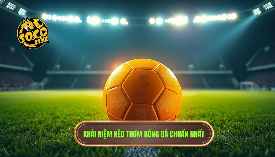 Kèo thơm có thực sự thơm không? Phân tích chuyên sâu từ góc nhìn chuyên gia 1 1. Khái niệm kèo thơm bóng đá chuẩn nhất