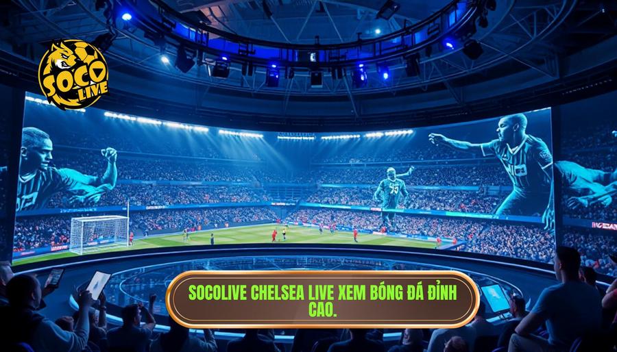 Socolive Chelsea Live: Trải Nghiệm Xem Trực Tiếp The Blues Đỉnh Cao Nhất 1 Tại sao Socolive Chelsea live là lựa chọn số 1 của người hâm mộ?