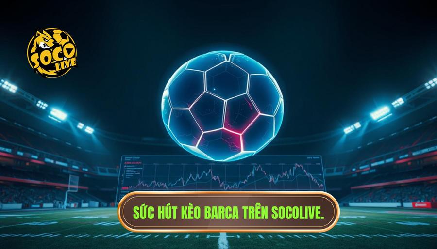 Soi Kèo Barca Socolive: Phân Tích Chuyên Sâu Và Chiến Thuật Đặt Cược Hiệu Quả 1 Sức Hút Của Kèo Barca Socolive Trong Mắt Giới Đầu Tư
